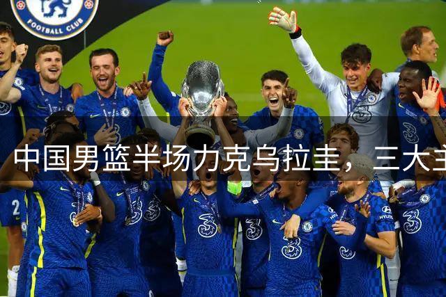 中国男篮半场力克乌拉圭，三大主力发挥亮眼