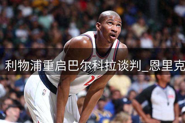 利物浦重启巴尔科拉谈判 恩里克或调整杜埃位置