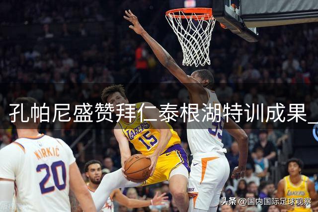 孔帕尼盛赞拜仁泰根湖特训成果 展望亚洲赛程