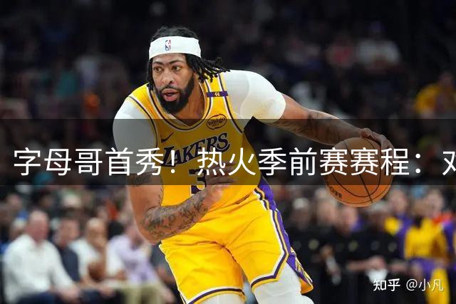 字母哥首秀！热火季前赛赛程：对阵猛龙、鹈鹕、狼、篮网、魔术