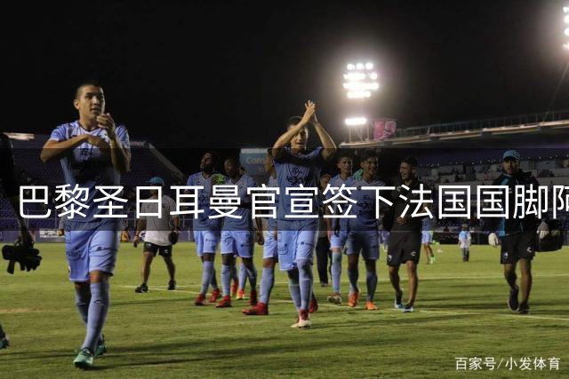 巴黎圣日耳曼官宣签下法国国脚阿克利乌什 创俱乐部新星纪录
