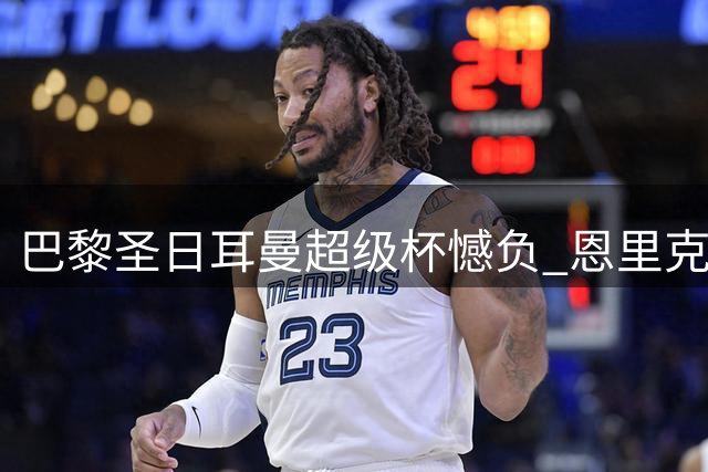 巴黎圣日耳曼超级杯憾负 恩里克肯定球队表现
