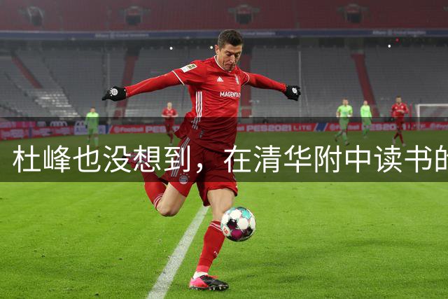 杜峰也没想到，在清华附中读书的儿子，如今15岁就开始为自己争光
