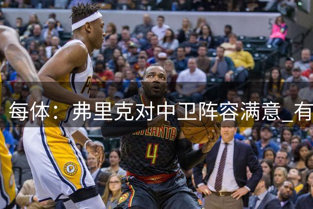 每体：弗里克对中卫阵容满意 有人离队才会考虑引援但这不太可能