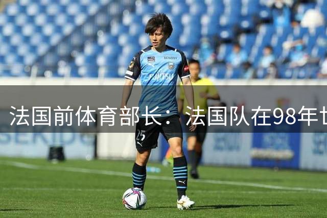 法国前体育部长：法国队在98年世界杯前暂停了突击兴奋剂检测