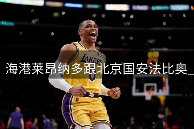 海港莱昂纳多跟北京国安法比奥 今年上官方射手榜 TOP5 难度有点大