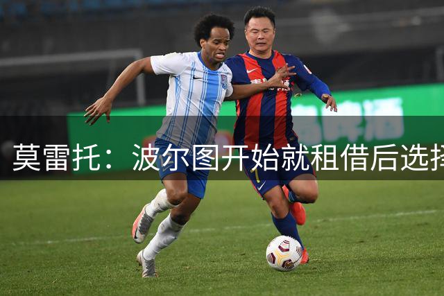 莫雷托：波尔图开始就租借后选择买断圣地亚哥和米兰谈判