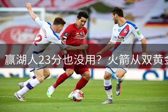 赢湖人23分也没用？火箭从双黄金档到全落选！3大理由证一点不冤
