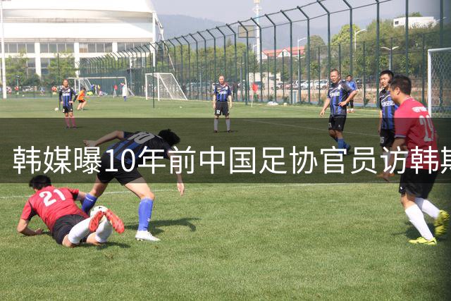 韩媒曝10年前中国足协官员访韩期间涉不当接待事件