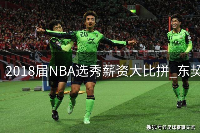 2018届NBA选秀薪资大比拼 东契奇领跑布伦森性价比封王