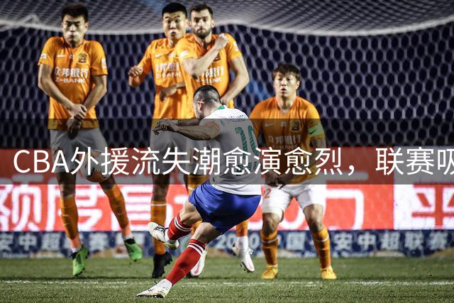 CBA外援流失潮愈演愈烈，联赛吸引力面临严峻考验